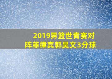 2019男篮世青赛对阵菲律宾郭昊文3分球