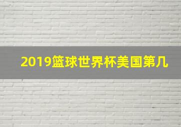 2019篮球世界杯美国第几