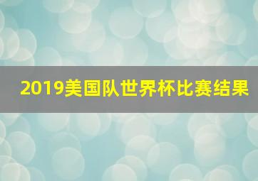 2019美国队世界杯比赛结果