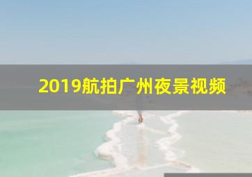 2019航拍广州夜景视频