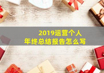 2019运营个人年终总结报告怎么写