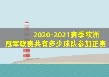 2020-2021赛季欧洲冠军联赛共有多少球队参加正赛