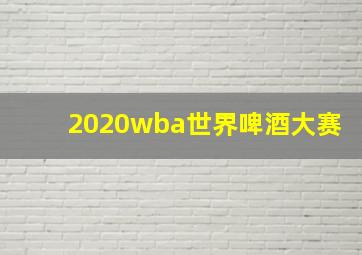 2020wba世界啤酒大赛