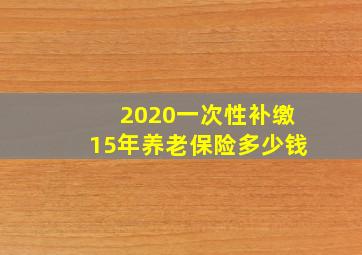 2020一次性补缴15年养老保险多少钱