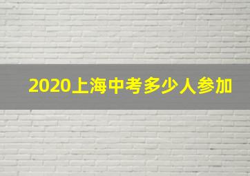 2020上海中考多少人参加