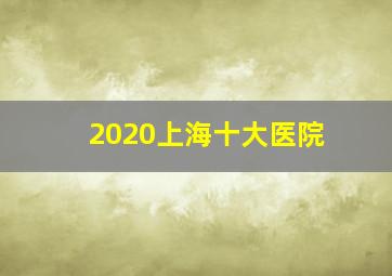 2020上海十大医院