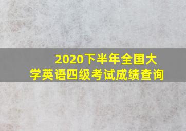 2020下半年全国大学英语四级考试成绩查询