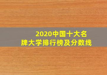 2020中国十大名牌大学排行榜及分数线