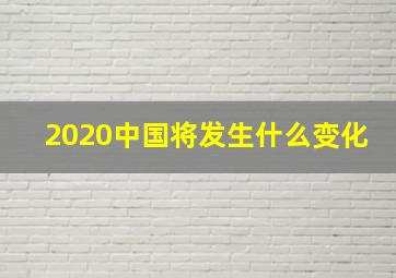 2020中国将发生什么变化