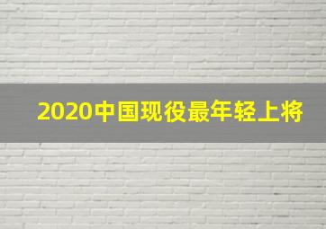 2020中国现役最年轻上将