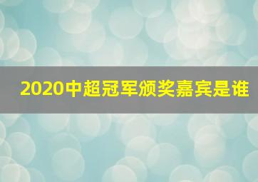 2020中超冠军颁奖嘉宾是谁