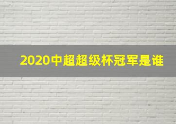 2020中超超级杯冠军是谁