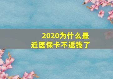 2020为什么最近医保卡不返钱了