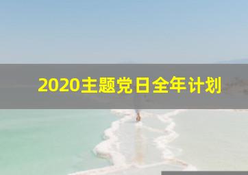 2020主题党日全年计划