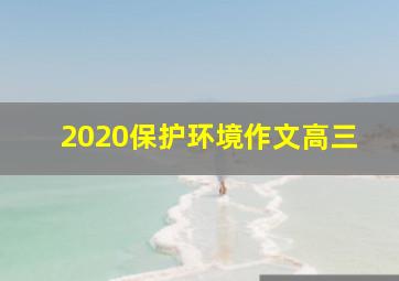 2020保护环境作文高三