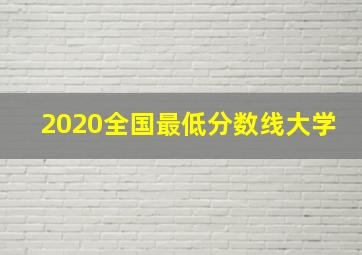 2020全国最低分数线大学