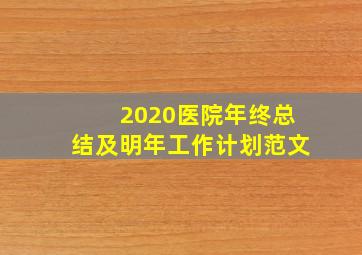 2020医院年终总结及明年工作计划范文