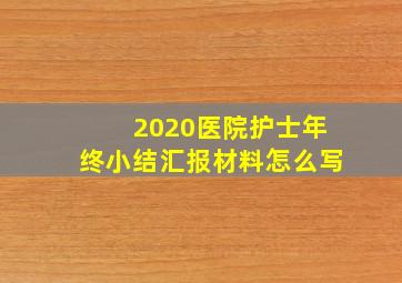 2020医院护士年终小结汇报材料怎么写