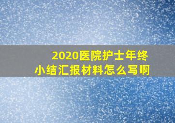 2020医院护士年终小结汇报材料怎么写啊