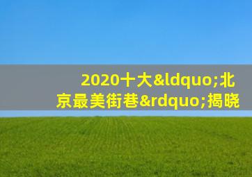 2020十大“北京最美街巷”揭晓