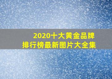 2020十大黄金品牌排行榜最新图片大全集