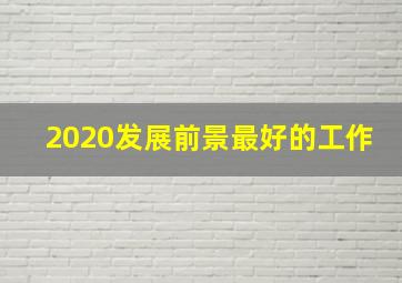 2020发展前景最好的工作