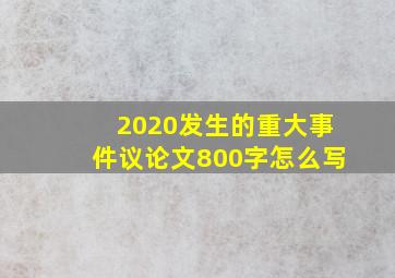 2020发生的重大事件议论文800字怎么写