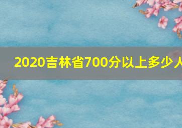 2020吉林省700分以上多少人