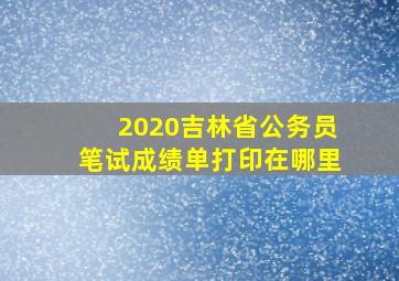 2020吉林省公务员笔试成绩单打印在哪里