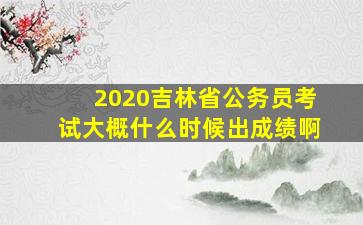 2020吉林省公务员考试大概什么时候出成绩啊