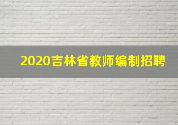 2020吉林省教师编制招聘