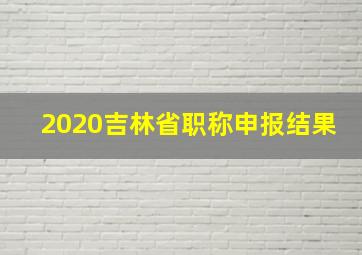 2020吉林省职称申报结果