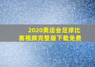 2020奥运会足球比赛视频完整版下载免费