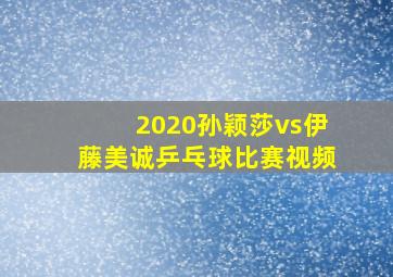 2020孙颖莎vs伊藤美诚乒乓球比赛视频