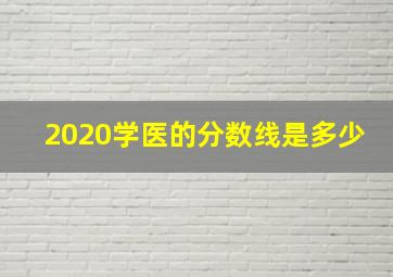 2020学医的分数线是多少