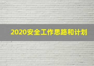 2020安全工作思路和计划