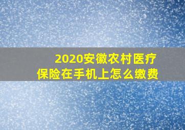 2020安徽农村医疗保险在手机上怎么缴费