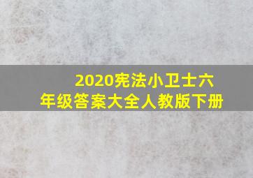 2020宪法小卫士六年级答案大全人教版下册