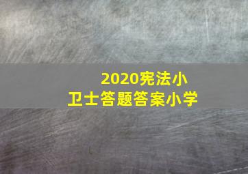 2020宪法小卫士答题答案小学