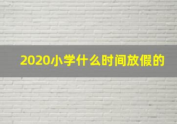 2020小学什么时间放假的