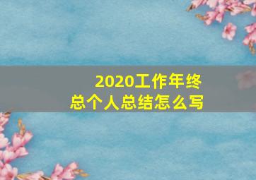 2020工作年终总个人总结怎么写