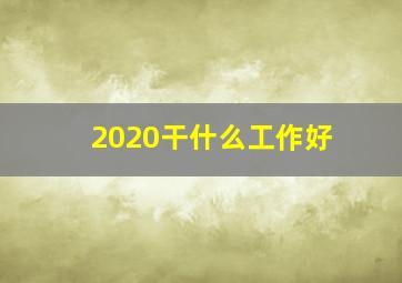 2020干什么工作好