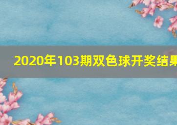 2020年103期双色球开奖结果