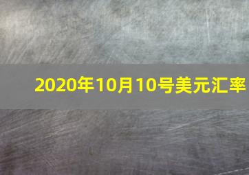 2020年10月10号美元汇率