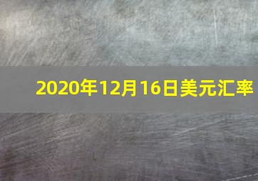 2020年12月16日美元汇率