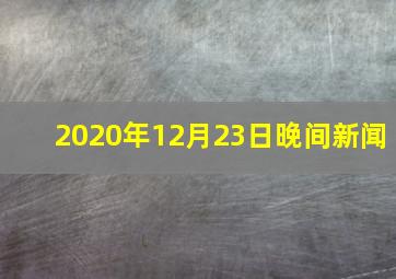 2020年12月23日晚间新闻