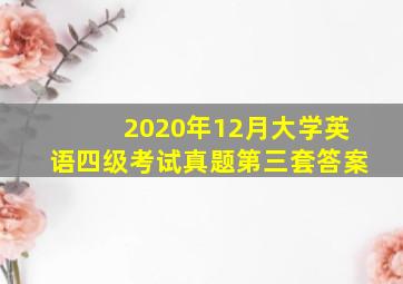 2020年12月大学英语四级考试真题第三套答案