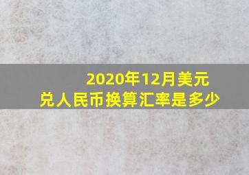 2020年12月美元兑人民币换算汇率是多少