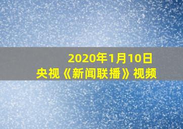 2020年1月10日央视《新闻联播》视频