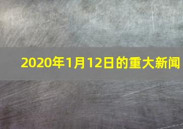 2020年1月12日的重大新闻